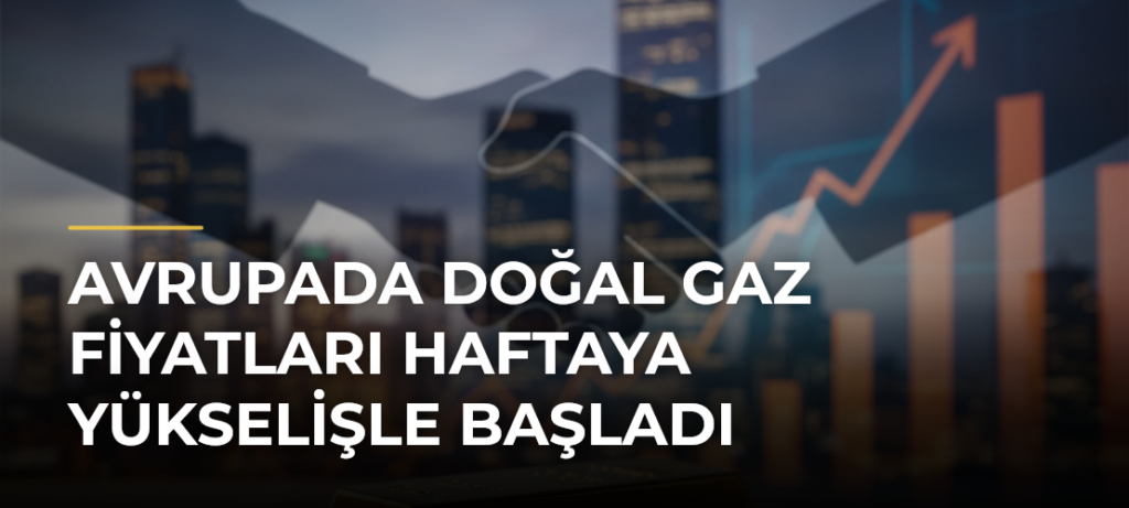 Avrupada doğal gaz fiyatları haftaya yükselişle başladı