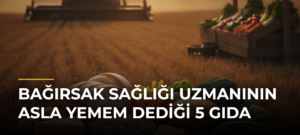 Bağırsak Sağlığı Uzmanının ASLA YEMEM Dediği 5 GIDA
