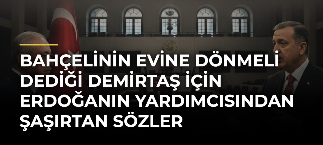 Bahçelinin Evine dönmeli dediği Demirtaş için Erdoğanın yardımcısından şaşırtan sözler