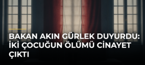 Bakan Akın Gürlek Duyurdu: İki Çocuğun Ölümü Cinayet Çıktı