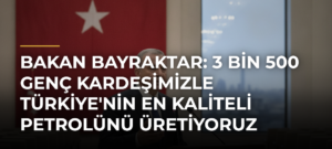 Bakan Bayraktar: 3 bin 500 genç kardeşimizle Türkiye’nin en kaliteli petrolünü üretiyoruz