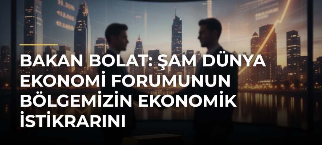 Bakan Bolat: Şam Dünya Ekonomi Forumunun bölgemizin ekonomik istikrarını güçlendireceğine inanıyoruz