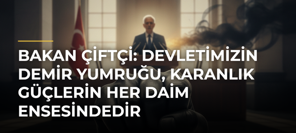 Bakan Çiftçi: Devletimizin demir yumruğu, karanlık güçlerin her daim ensesindedir