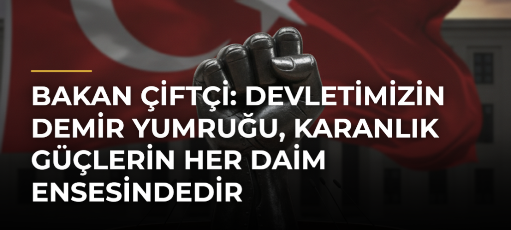 Bakan Çiftçi: Devletimizin demir yumruğu, karanlık güçlerin her daim ensesindedir