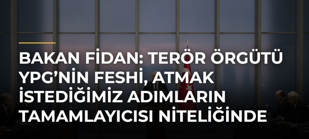 Bakan Fidan: Terör örgütü YPG’nin feshi, atmak istediğimiz adımların tamamlayıcısı niteliğinde