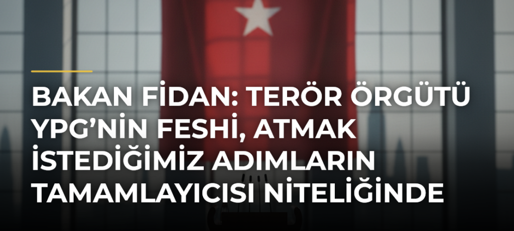 Bakan Fidan: Terör örgütü YPG’nin feshi, atmak istediğimiz adımların tamamlayıcısı niteliğinde