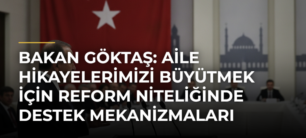 Bakan Göktaş: Aile Hikayelerimizi Büyütmek İçin Reform Niteliğinde Destek Mekanizmaları Geliştiriyoruz