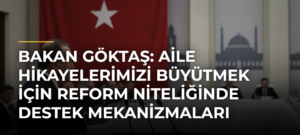 Bakan Göktaş: Aile Hikayelerimizi Büyütmek İçin Reform Niteliğinde Destek Mekanizmaları Geliştiriyoruz