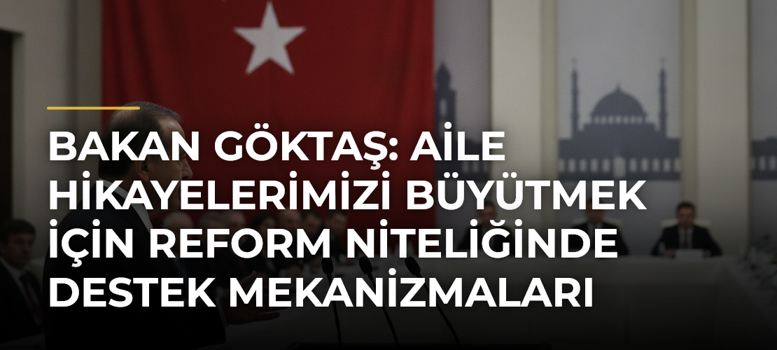 Bakan Göktaş: Aile Hikayelerimizi Büyütmek İçin Reform Niteliğinde Destek Mekanizmaları Geliştiriyoruz - Mirat Haber