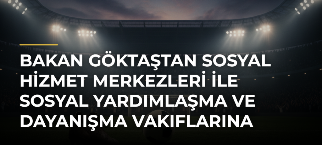 Bakan Göktaştan Sosyal Hizmet Merkezleri ile Sosyal Yardımlaşma ve Dayanışma Vakıflarına İlişkin Paylaşım