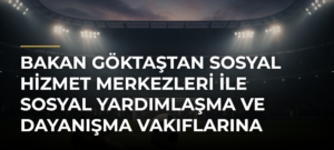 Bakan Göktaştan Sosyal Hizmet Merkezleri ile Sosyal Yardımlaşma ve Dayanışma Vakıflarına İlişkin Paylaşım