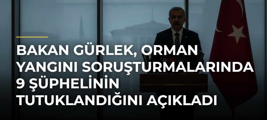 Bakan Gürlek, orman yangını soruşturmalarında 9 şüphelinin tutuklandığını açıkladı