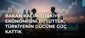 Bakan Kacır: Türkiye ekonomisini büyüttük, Türkiyenin gücüne güç kattık