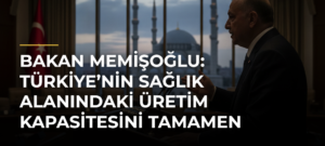 Bakan Memişoğlu: Türkiye’nin sağlık alanındaki üretim kapasitesini tamamen bağımsız hale getireceğiz