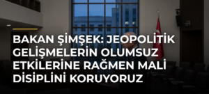 Bakan Şimşek: Jeopolitik Gelişmelerin Olumsuz Etkilerine Rağmen Mali Disiplini Koruyoruz