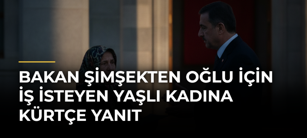 Bakan Şimşekten oğlu için iş isteyen yaşlı kadına Kürtçe yanıt