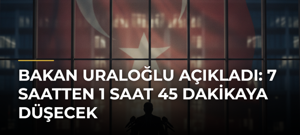 Bakan Uraloğlu açıkladı: 7 saatten 1 saat 45 dakikaya düşecek