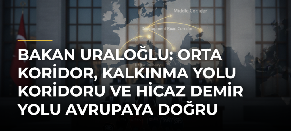 Bakan Uraloğlu: Orta Koridor, Kalkınma Yolu Koridoru ve Hicaz Demir Yolu Avrupaya Doğru Gitmeli