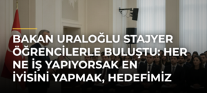 Bakan Uraloğlu stajyer öğrencilerle buluştu: Her ne iş yapıyorsak en iyisini yapmak, hedefimiz olmalı