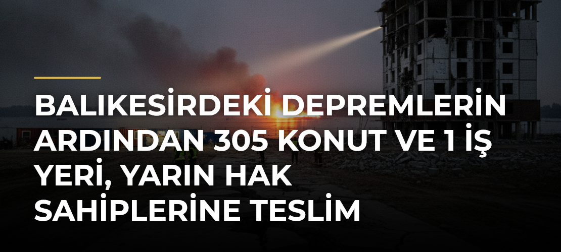 Balıkesirdeki depremlerin ardından 305 konut ve 1 iş yeri, yarın hak sahiplerine teslim edilecek