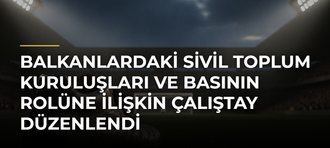 Balkanlardaki sivil toplum kuruluşları ve basının rolüne ilişkin çalıştay düzenlendi - Mirat Haber