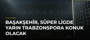 Başakşehir, Süper Ligde yarın Trabzonspora konuk olacak