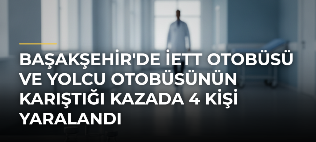 Başakşehir’de İETT otobüsü ve yolcu otobüsünün karıştığı kazada 4 kişi yaralandı