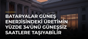 Bataryalar güneş enerjisindeki üretimin yüzde 34’ünü güneşsiz saatlere taşıyabilir