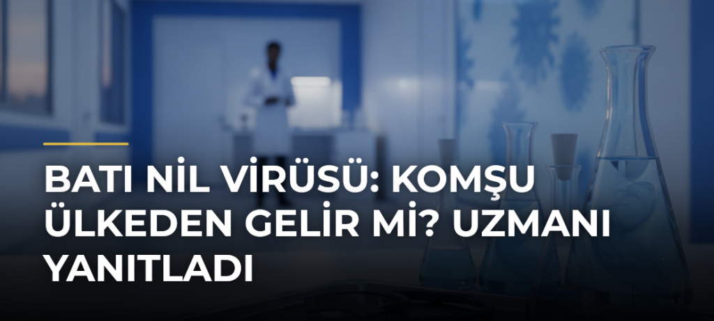 Batı Nil Virüsü: Komşu Ülkeden Gelir Mi? Uzmanı Yanıtladı