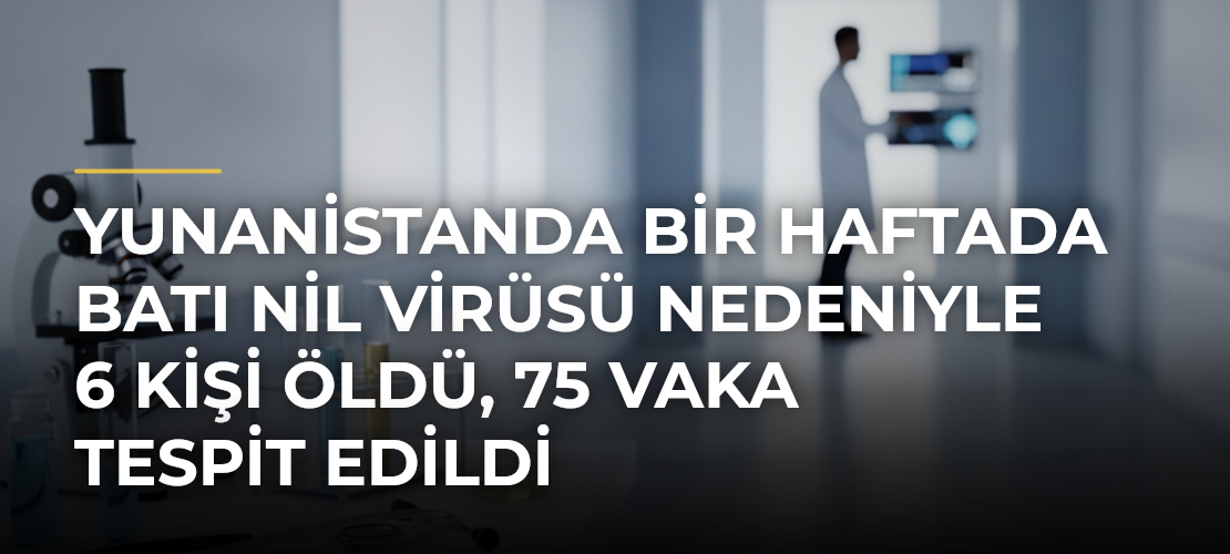 Yunanistanda bir haftada Batı Nil virüsü nedeniyle 6 kişi öldü, 75 vaka tespit edildi