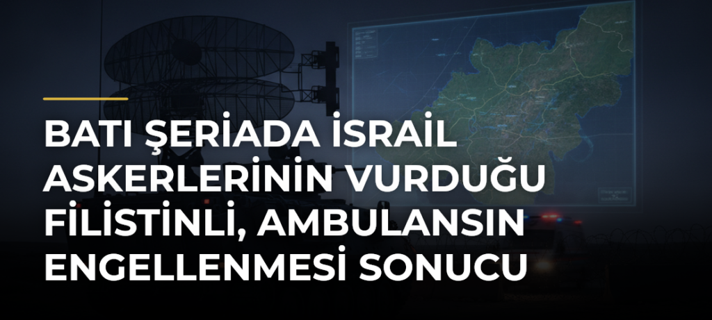Batı Şeriada İsrail askerlerinin vurduğu Filistinli, ambulansın engellenmesi sonucu hayatını kaybetti
