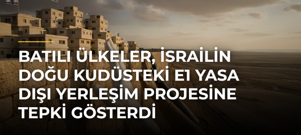 Batılı ülkeler, İsrailin Doğu Kudüsteki E1 yasa dışı yerleşim projesine tepki gösterdi