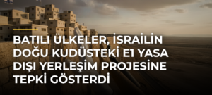Batılı ülkeler, İsrailin Doğu Kudüsteki E1 yasa dışı yerleşim projesine tepki gösterdi