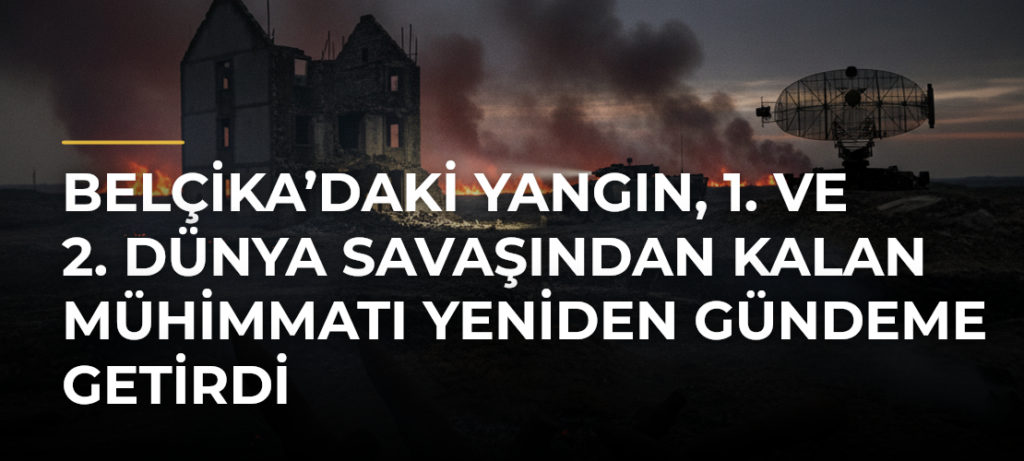 Belçika’daki yangın, 1. ve 2. Dünya Savaşından kalan mühimmatı yeniden gündeme getirdi