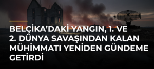 Belçika’daki yangın, 1. ve 2. Dünya Savaşından kalan mühimmatı yeniden gündeme getirdi