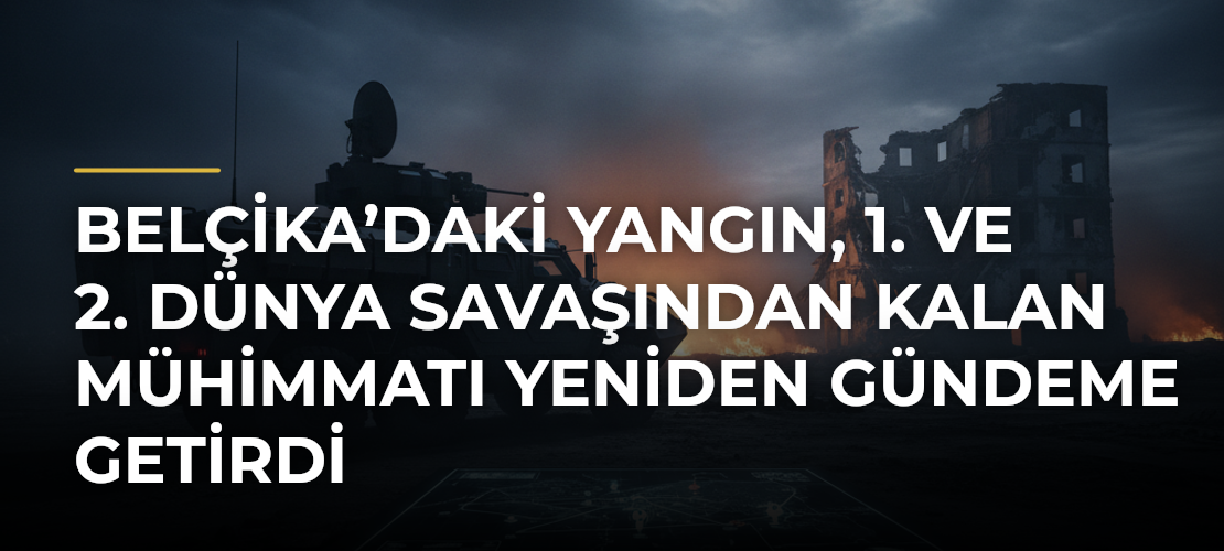 Belçika’daki yangın, 1. ve 2. Dünya Savaşından kalan mühimmatı yeniden gündeme getirdi