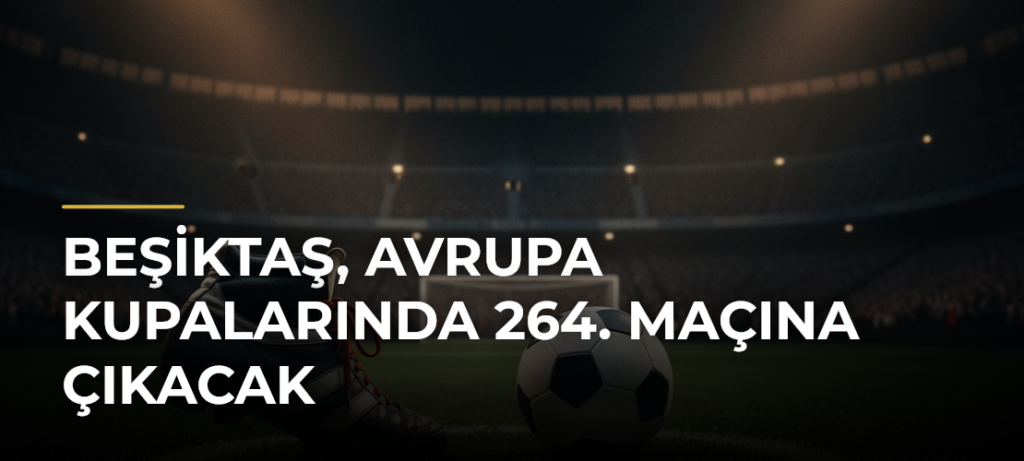 Beşiktaş, Avrupa kupalarında 264. maçına çıkacak