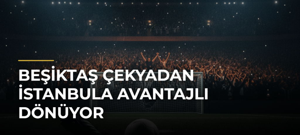 Beşiktaş Çekyadan İstanbula avantajlı dönüyor