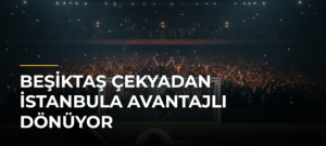 Beşiktaş Çekyadan İstanbula avantajlı dönüyor