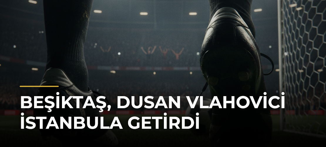 Beşiktaş, Dusan Vlahovici İstanbula Getirdi - Mirat Haber