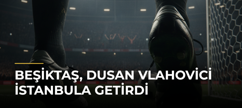 Beşiktaş, Dusan Vlahovici İstanbula Getirdi