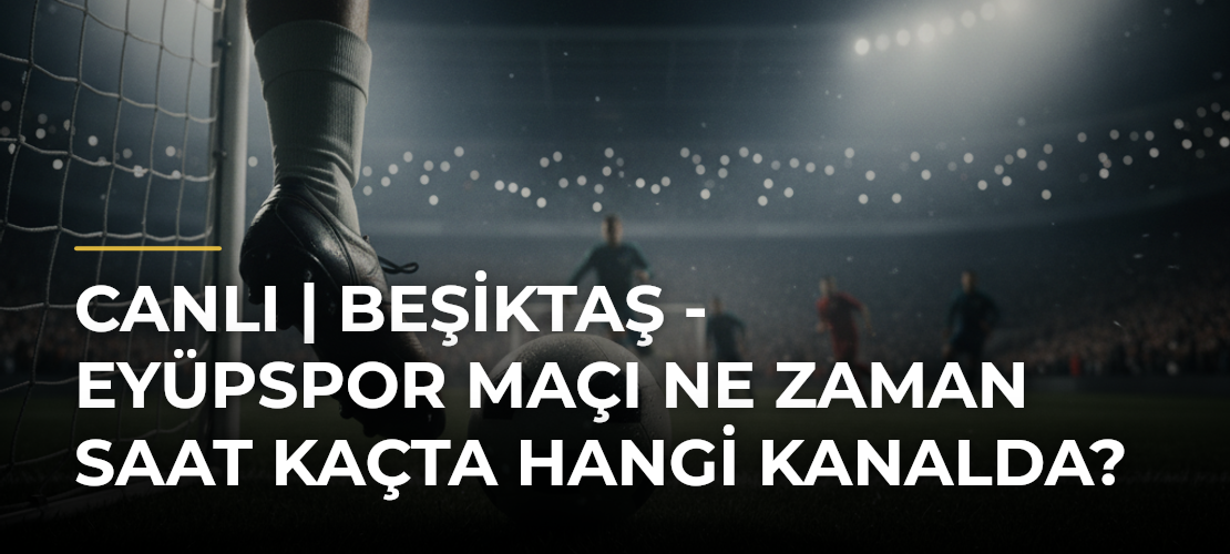 CANLI | Beşiktaş - Eyüpspor maçı ne zaman saat kaçta hangi kanalda? - Mirat Haber