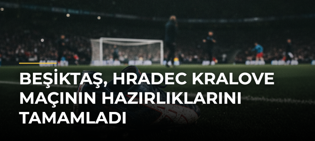 Beşiktaş, Hradec Kralove Maçının Hazırlıklarını Tamamladı