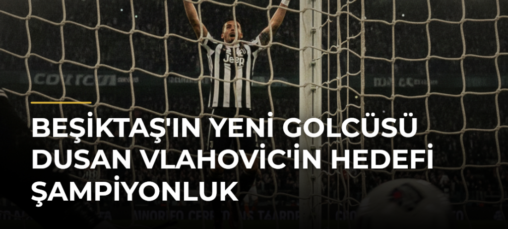 Beşiktaş’ın Yeni Golcüsü Dusan Vlahovic’in Hedefi Şampiyonluk