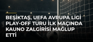 Beşiktaş, UEFA Avrupa Ligi play-off turu ilk maçında Kauno Zalgirisi mağlup etti