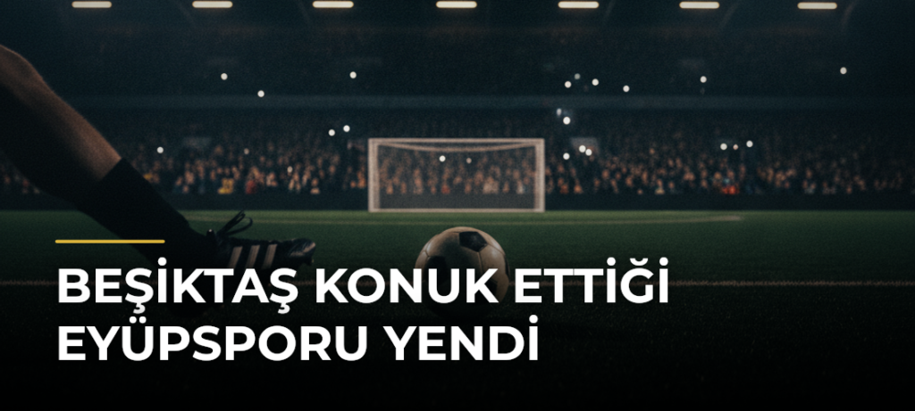 Beşiktaş konuk ettiği Eyüpsporu yendi