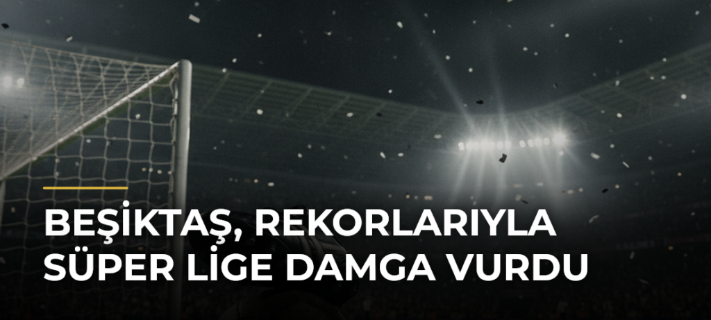 Beşiktaş, rekorlarıyla Süper Lige damga vurdu