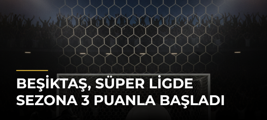 Beşiktaş, Süper Ligde sezona 3 puanla başladı
