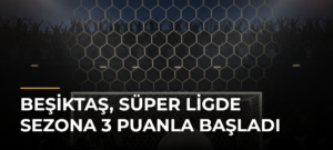 Beşiktaş, Süper Ligde sezona 3 puanla başladı