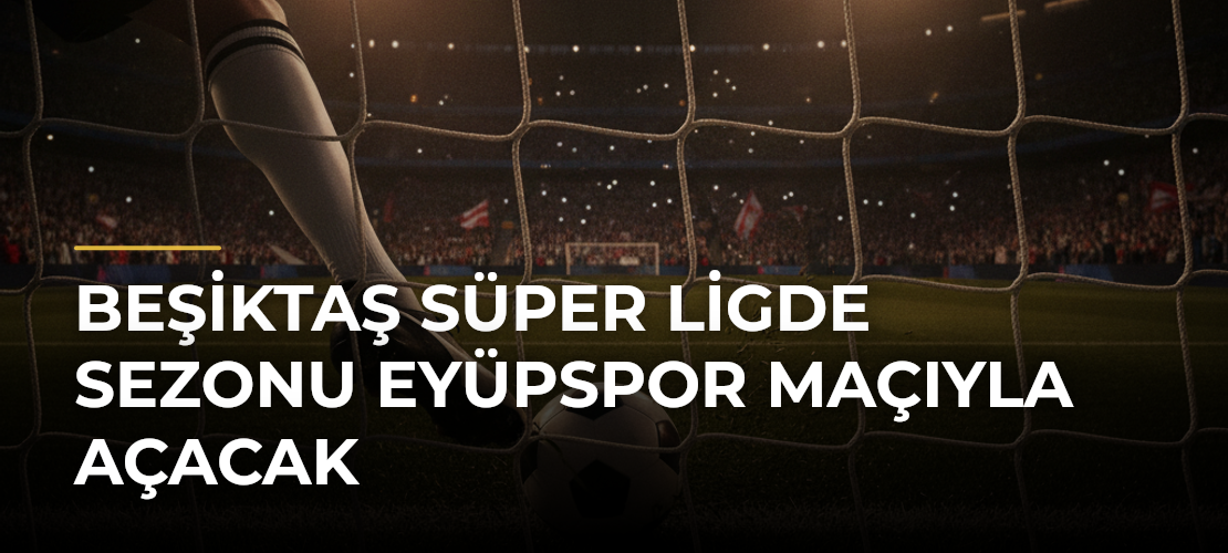 Beşiktaş Süper Ligde sezonu Eyüpspor maçıyla açacak - Mirat Haber